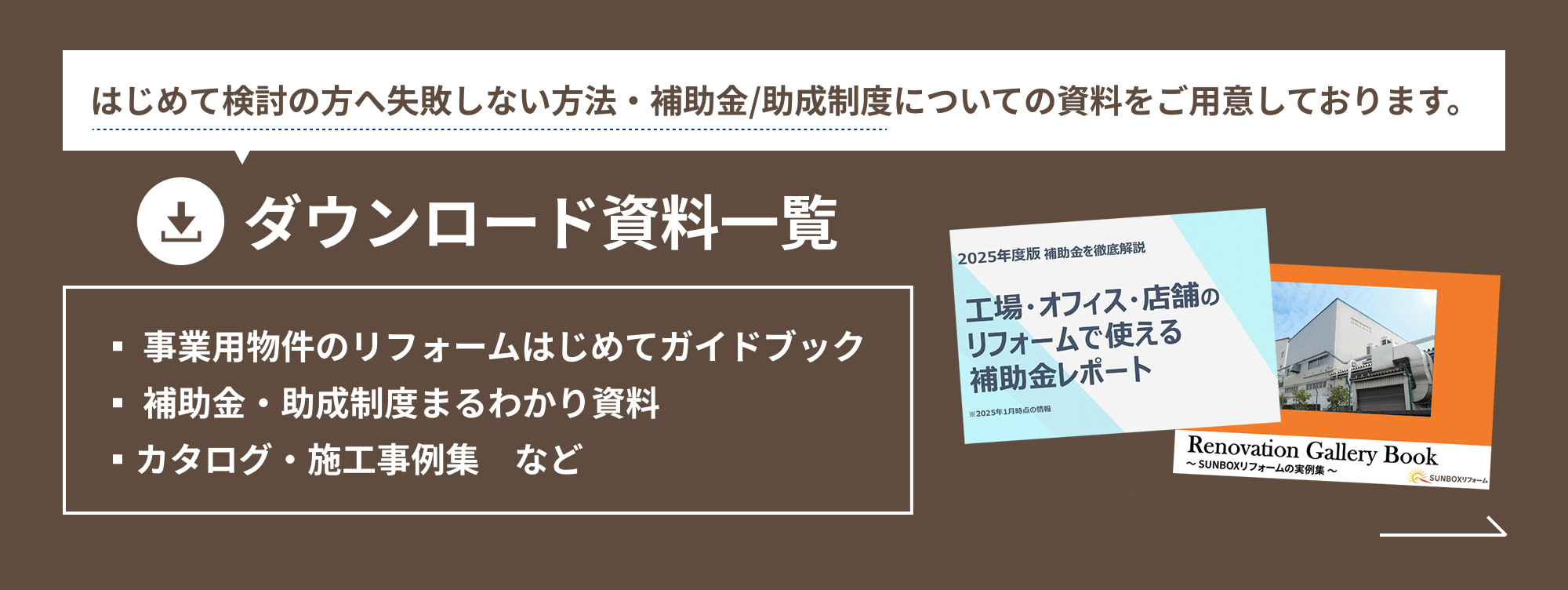 はじめて検討の方へ失敗しない方法・補助金/助成制度についての資料をご用意しております。ダウンロード資料一覧▪️️ 事業用物件のリフォームはじめてガイドブック▪ 補助金・助成制度まるわかり資料▪カタログ・施工事例集　など